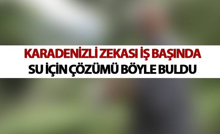 Karadenizli zekası iş başında - Su için çözümü böyle buldu 1