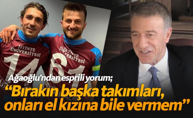 Ağaoğlu: Başka takımlara değil elin kızına bile vermem 1