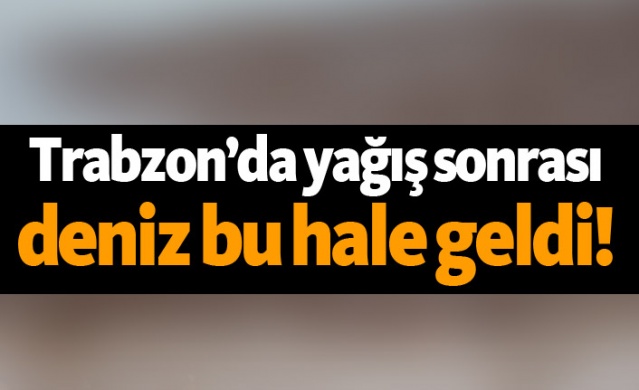 Trabzon’da yağış sonrası deniz bu hale geldi! 1