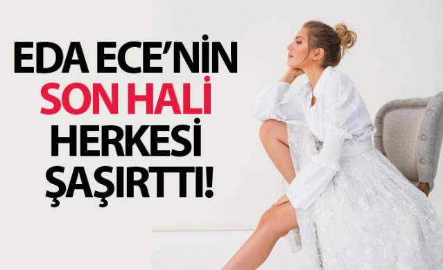 Eda Ece'nin son hali herkesi şaşırttı! 1