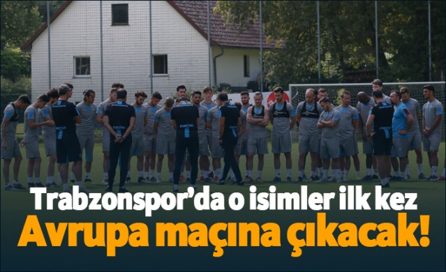 Trabzonspor'da o isimler ilk kez Avrupa maçına çıkacak! 1