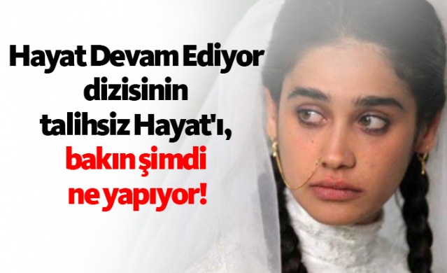 Hayat Devam Ediyor dizisinin talihsiz Hayat'ı, bakın şimdi ne yapıyor! 1