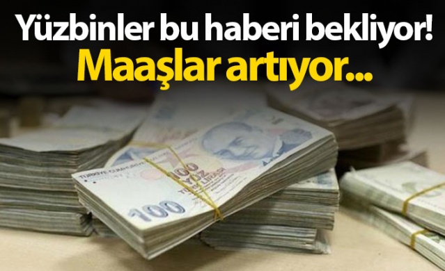 Yüz binler bunu bekliyor! Maaşlar artacak... 1