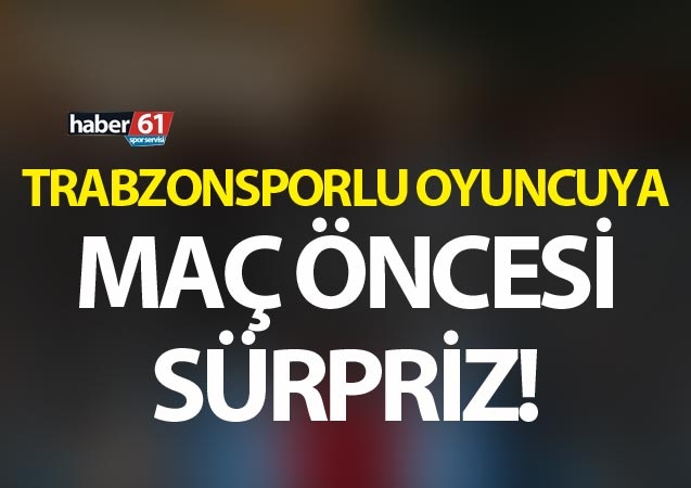 Trabzonsporlu oyuncuya maç öncesi sürpriz 1