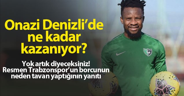 Onazi, Denizli'de Trabzon'da kazandığının 3'te birini alıyor! 1