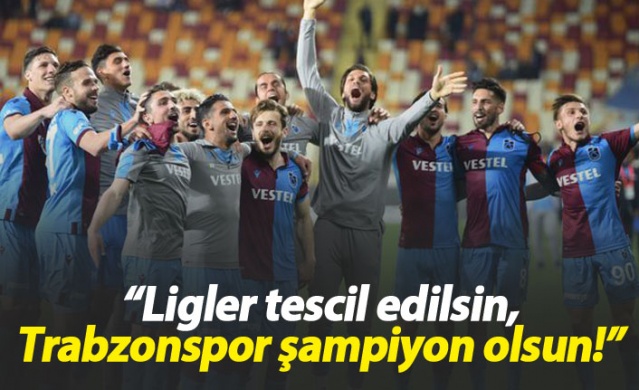 "Ligler tescil edilsin, Trabzonspor şampiyon ilan edilsin" 1