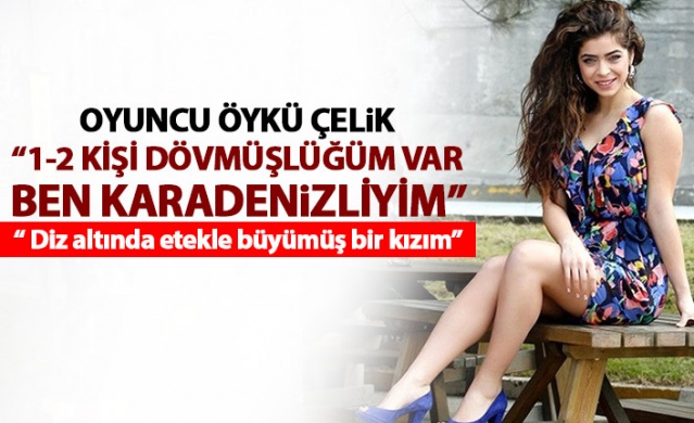 Oyuncu Öykü Çelik: 1-2 kişi dövmüşlüğüm var, ben Karadenizliyim 1