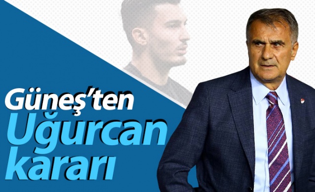 Şenol Güneş'ten Uğurcan Çakır kararı 1