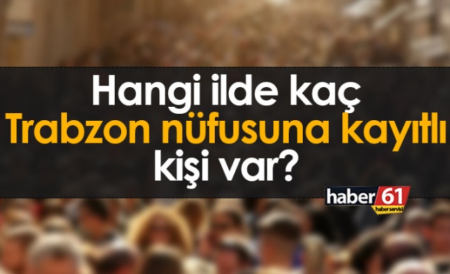 Hangi ilde kaç Trabzon nüfusuna kayıtlı kişi var? 7 Ocak 2022 Foto Galeri. 1