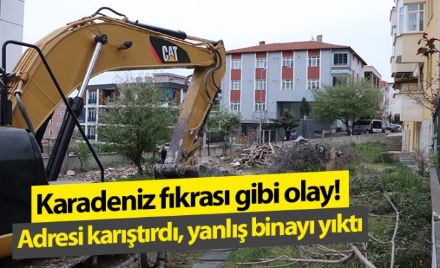 Karadeniz fıkrası gibi olay: Adresi karıştıran kepçe operatörü yanlış binayı yıktı.Foto Haber 1