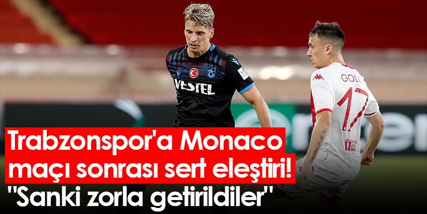 Trabzonspor'a Monaco maçı sonrası sert eleştiri! "Sanki zorla getirildiler" Foto Haber 1
