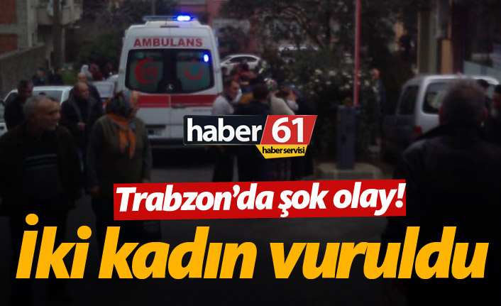 Trabzonda silah sesleri! 2 kadÄ±n vuruldu!