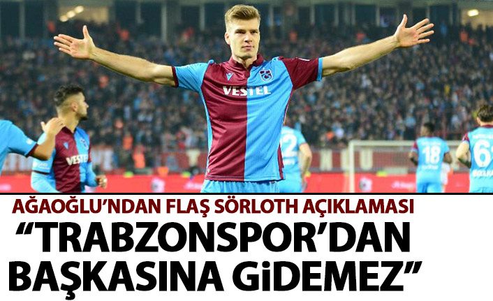 Ahmet Ağaoğlu&#039;ndan flaş açıklama: Sörloth Trabzonspor&#039;dan başkasına gidemez