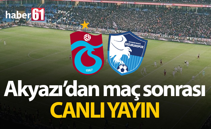 Trabzonspor Erzurumspor maç sonrası Akyazı&#39;dan canlı yayın
