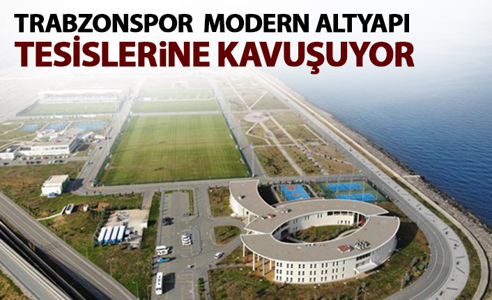 Trabzonspor modern altyapı tesislerine kavuşuyor