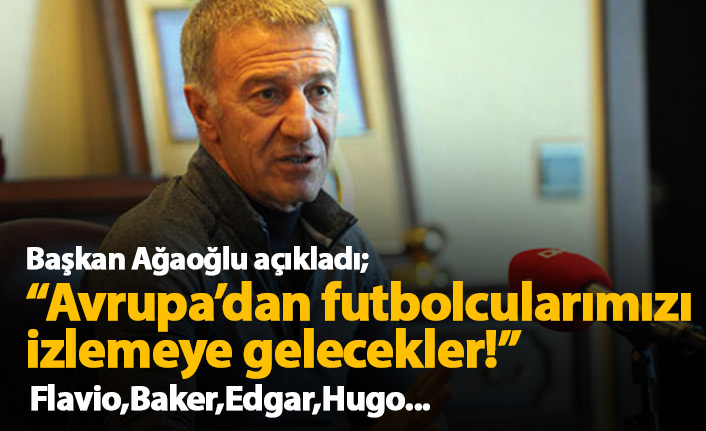 Ahmet Ağaoğlu açıkladı: Avrupa&#039;dan futbolcularımızı izlemeye gelecekler