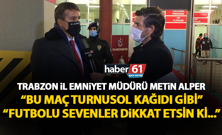 Trabzon Emniyet Müdürü Metin Alper: Bu maç turnusol kağıdı gibi olacak