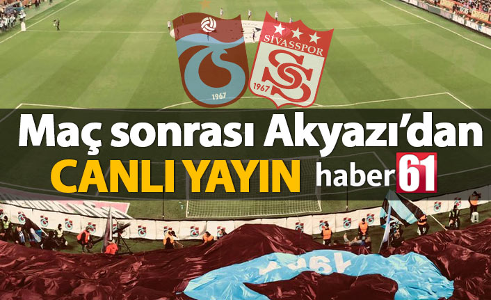 Trabzonspor Sivasspor maçı sonu Akyazı&#039;dan canlı yayın