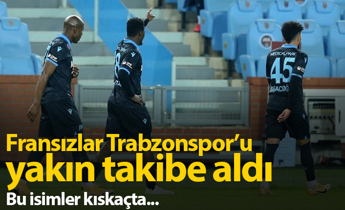 Fransızlar Trabzonspor&#039;u yakın takibe aldı