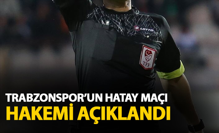 Trabzonspor&#039;un Hatayspor maçı hakemi açıklandı