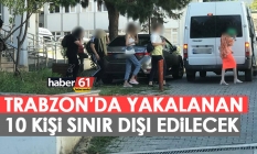Trabzon'da operasyon! 10 kişi sınır dışı edilecek