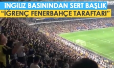 İngilizlerden sert başlık: "İğrenç" Fenerbahçe taraftarı...