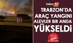 Trabzon'da araç yangını! Bir anda alevler yülseldi