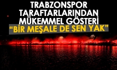 Trabzonsporlu taraftarlardan mükemmel gösteri "Bir meşale de sen yak"