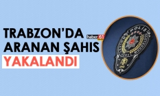 Trabzon’da aranan şahıs yakalandı