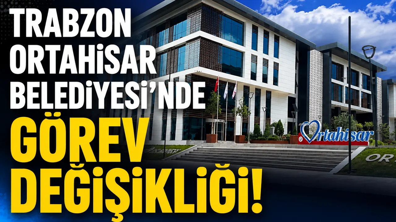 Trabzon Ortahisar Belediyesi’nde görev değişikliği!