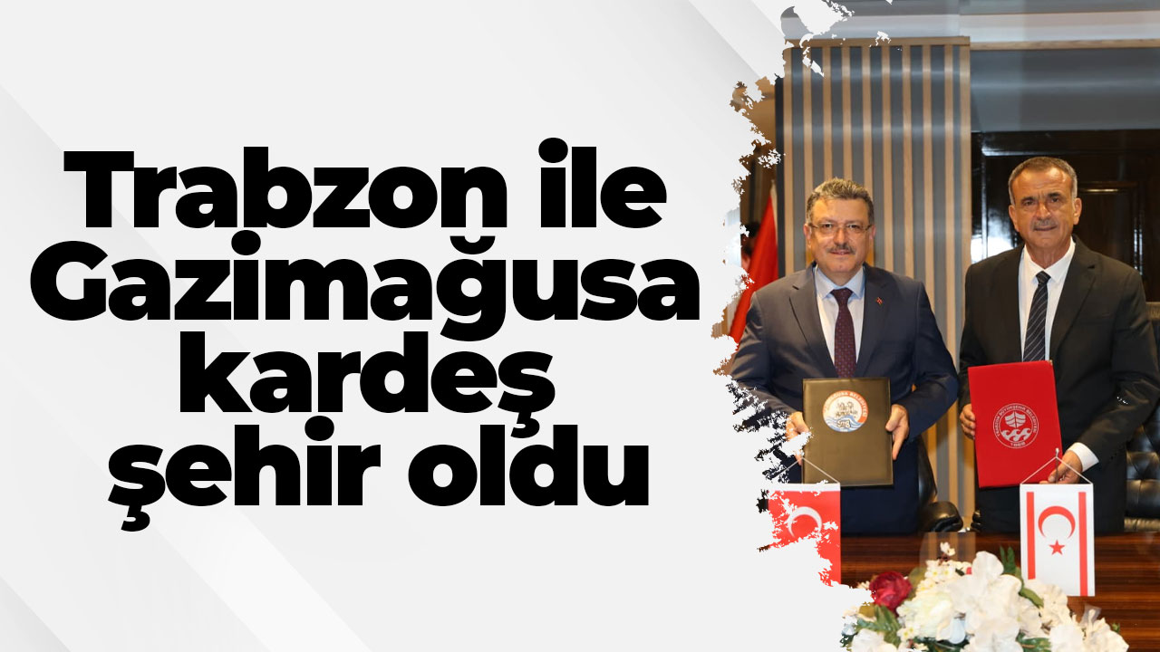 Trabzon ile Gazimağusa kardeş şehir oldu