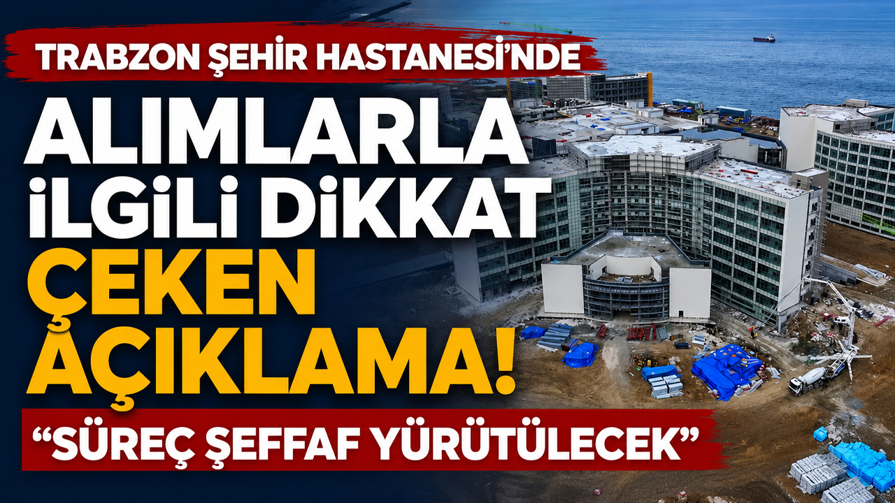 Trabzon Şehir Hastanesi’nde alımlarla ilgili dikkat  çeken açıklama "Süreç şeffaf yürütülecek"