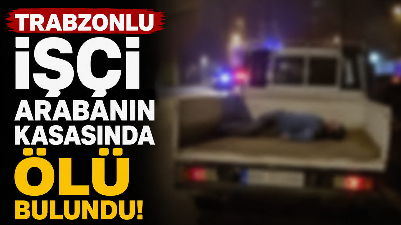 Trabzonlu işçi arabanın kasasında ölü bulundu!