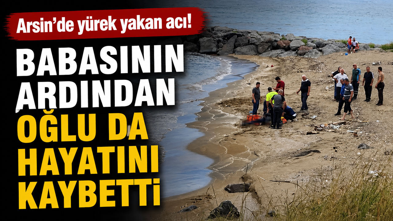 Arsin'de yürek yakan acı! Babasının ardından oğlu da hayatını kaybetti