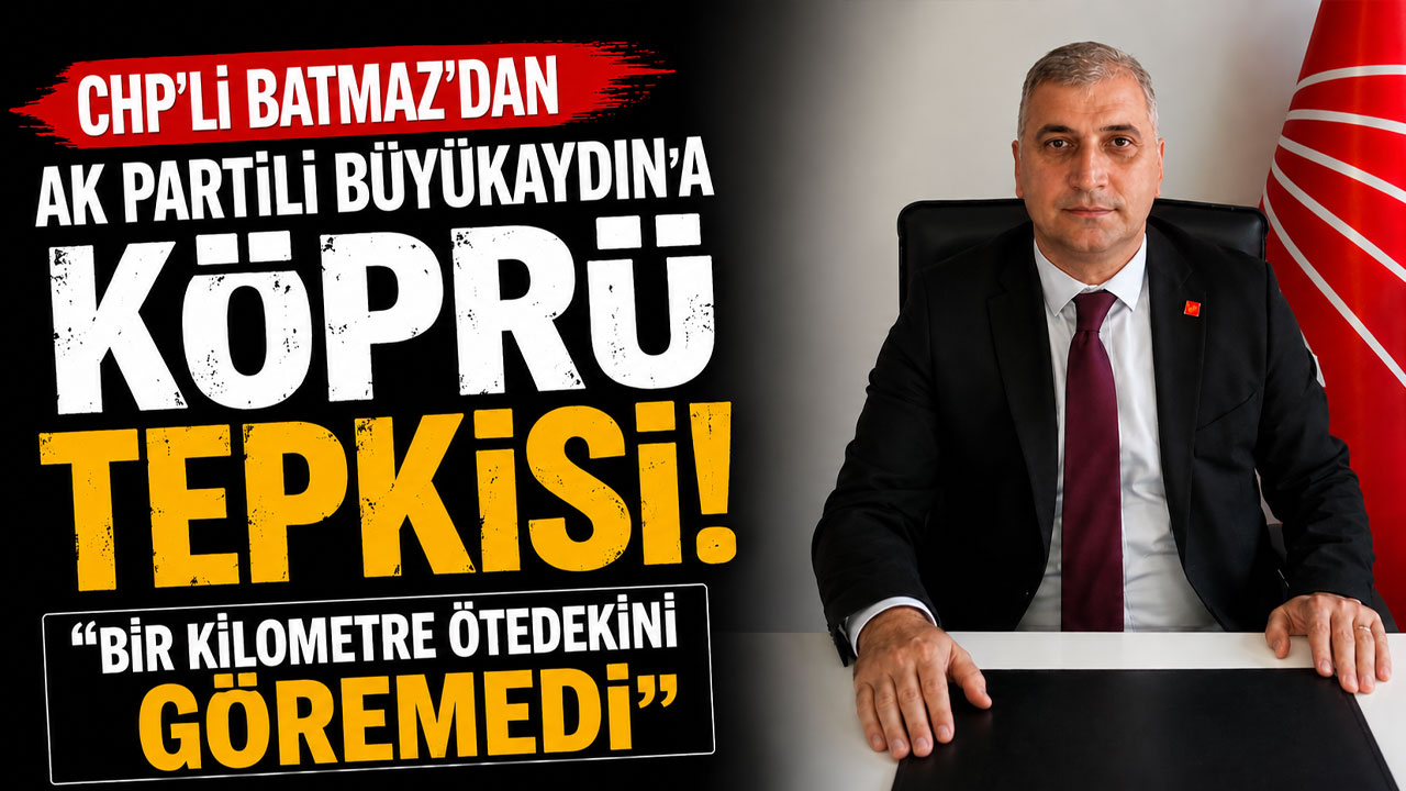 CHP'li Batmaz'dan AK Partili Büyükaydın'a köprü tepkisi: "Bir kilometre ötedekini göremedi"