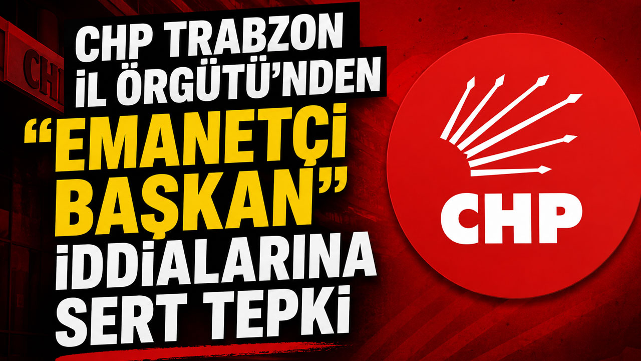 CHP Trabzon İl Örgütü'nden "emanetçi başkan" iddialarına sert tepki
