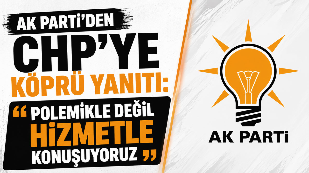 AK Parti'den CHP'ye köprü yanıtı: "Polemikle değil hizmetle konuşuyoruz"