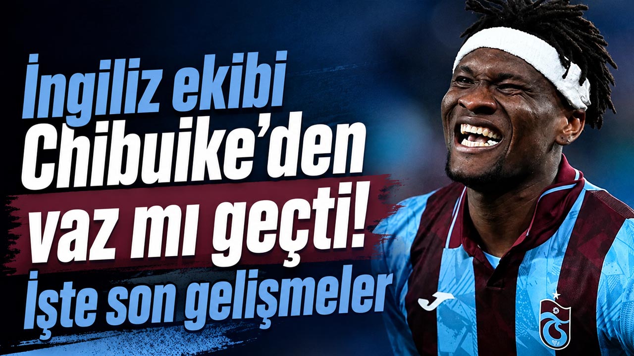 İngiliz ekibi Chibuike’den vaz mı geçti! İşte son gelişmeler