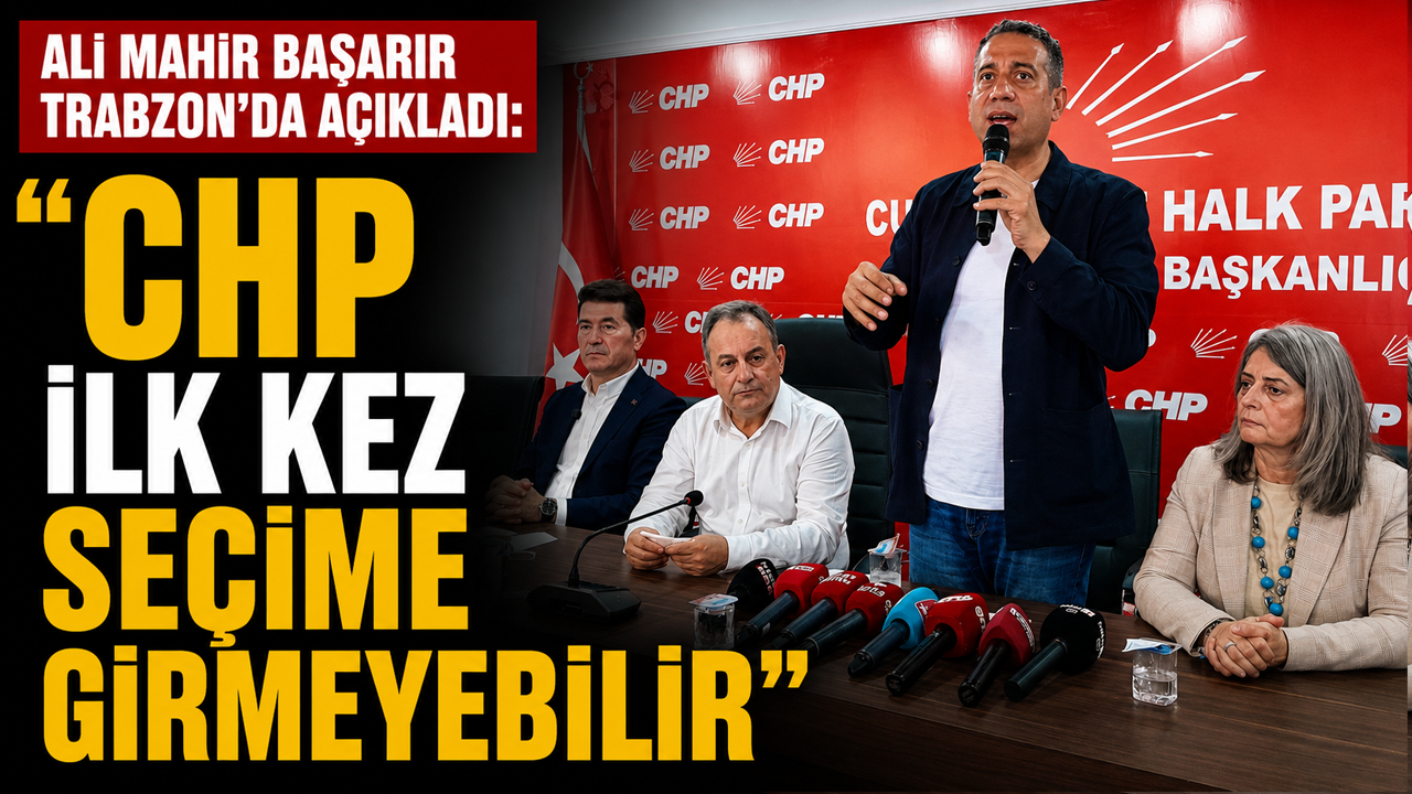 Ali Mahir Başarır Trabzon'da açıkladı: "CHP ilk kez seçime girmeyebilir"