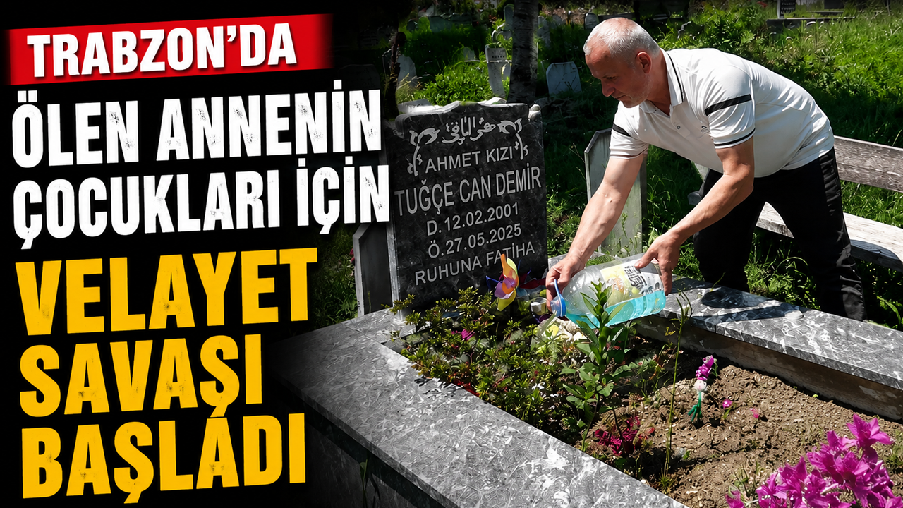 Trabzon'da ölen annenin çocukları için velayet savaşı başladı