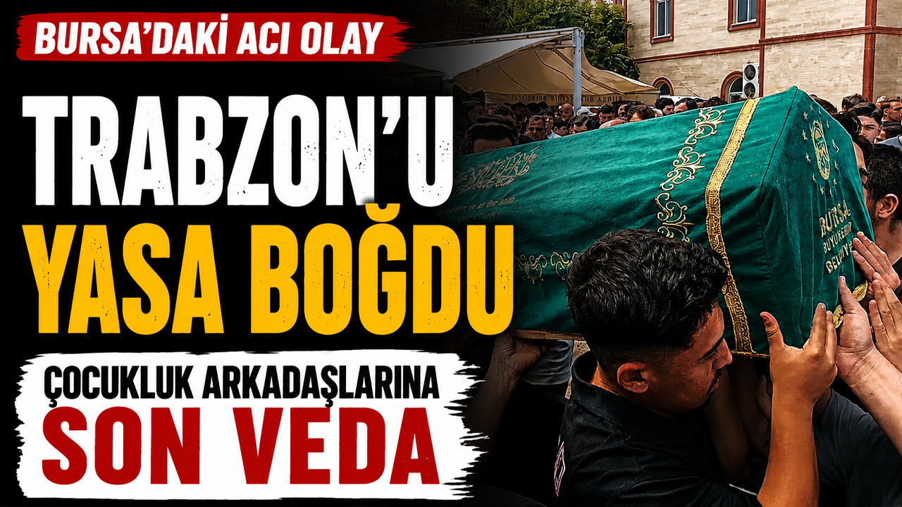 Bursa'daki acı olay Trabzon'u yasa boğdu: Çocukluk arkadaşlarına son veda