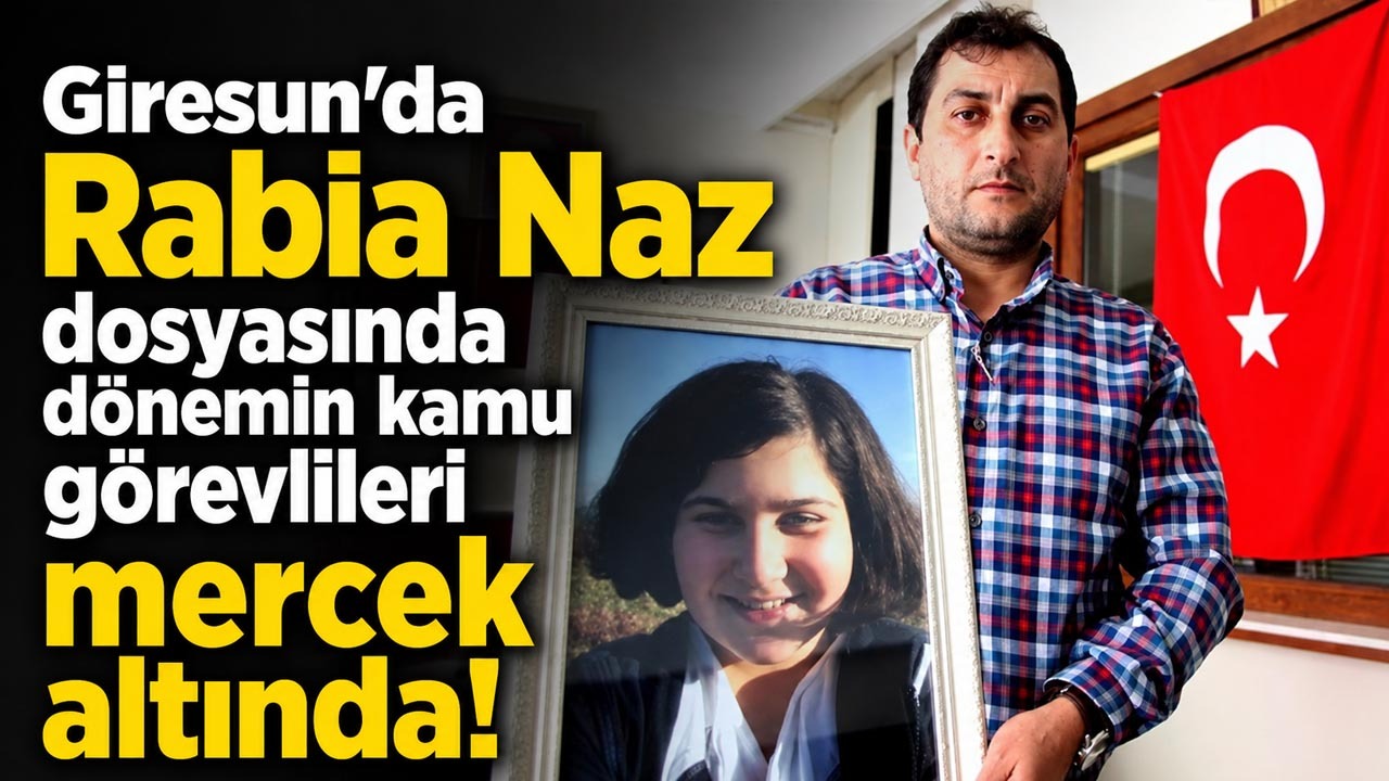 Giresun’da Rabia Naz dosyasında kamu görevlileri mercek altında!