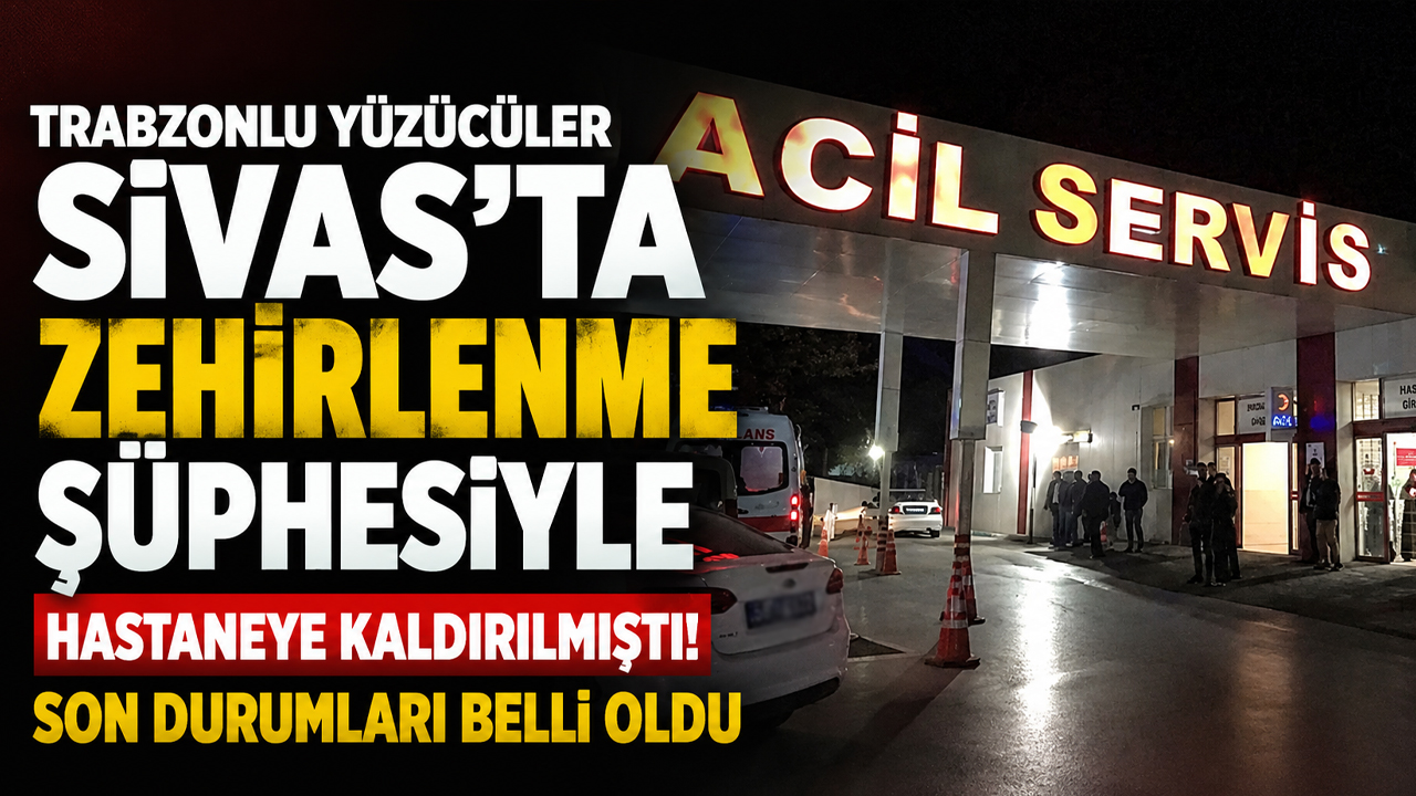 Trabzonlu yüzücüler Sivas’ta zehirlenme şüphesiyle hastaneye kaldırılmıştı! Son durumları belli oldu