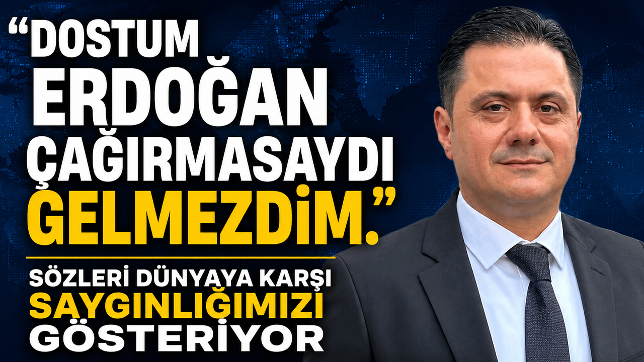 "Dostum Erdoğan çağırmasaydı gelmezdim." Sözleri dünyaya karşı saygınlığımızı gösteriyor