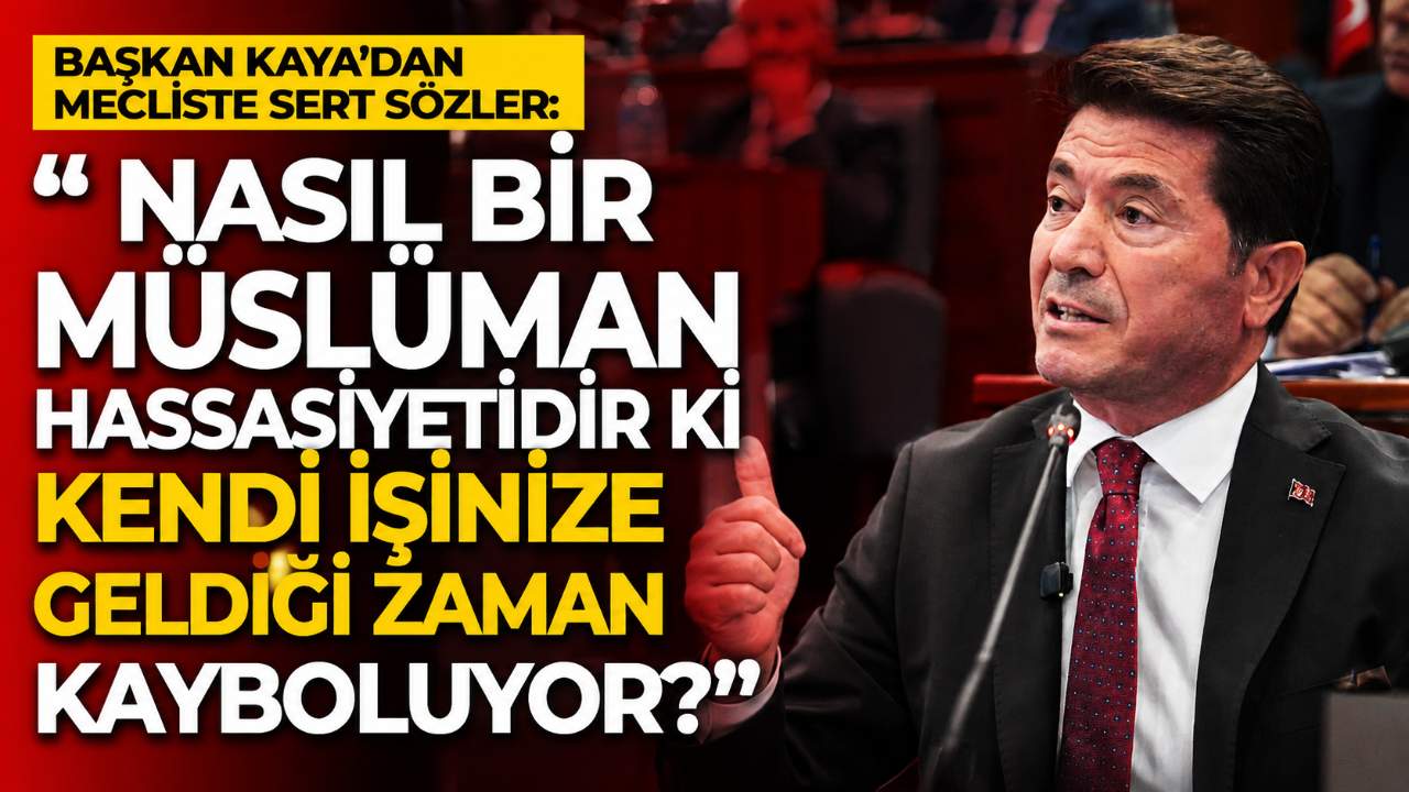 Başkan Kaya'dan mecliste sert sözler: " Nasıl bir Müslüman hassasiyetidir ki kendi işinize geldiği zaman kayboluyor?"