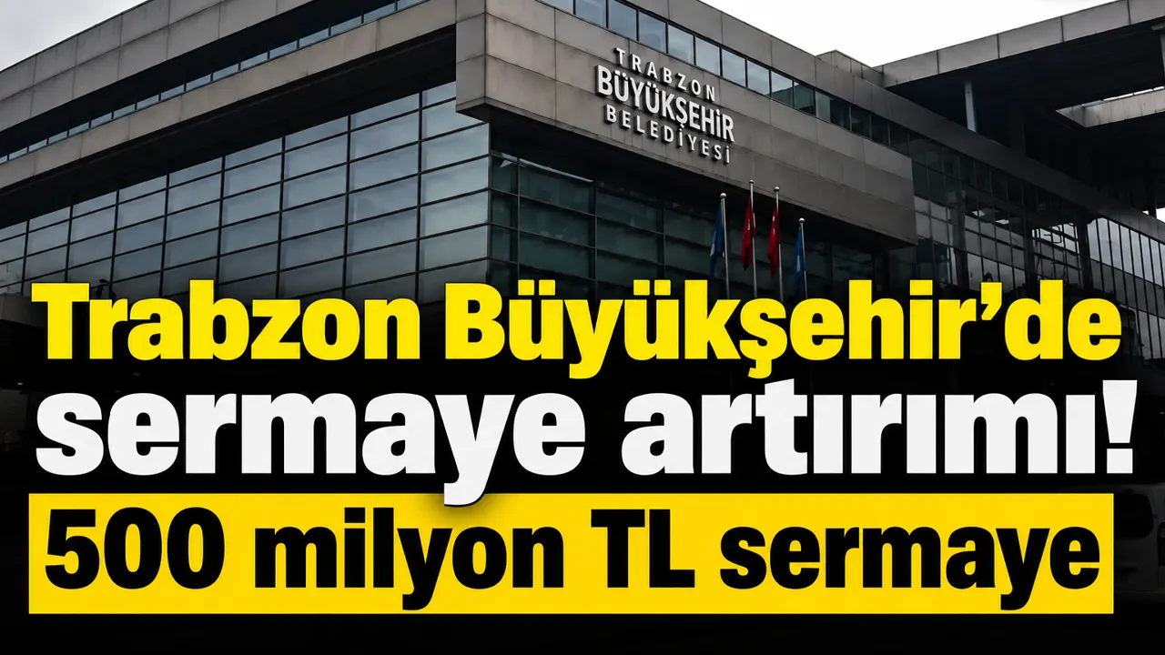 Trabzon Büyükşehir’de sermaye artırımı! 500 milyon TL sermaye