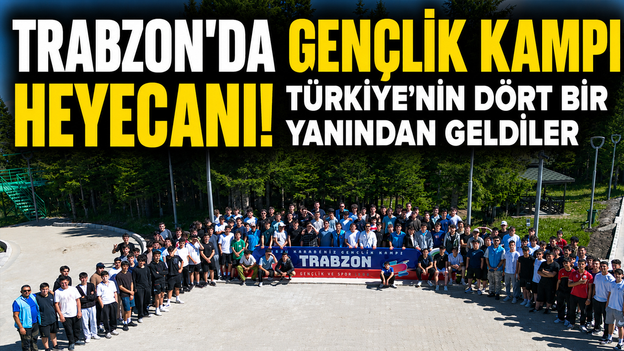 Trabzon’da gençlik kampı heyecanı! Türkiye’nin dört bir yanından geldiler