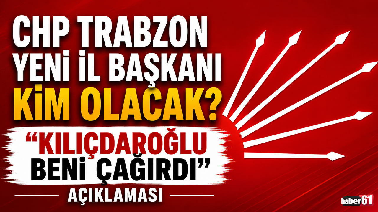 CHP Trabzon yeni il başkanı kim olacak? "Kılıçdaroğlu beni çağırdı" açıklaması