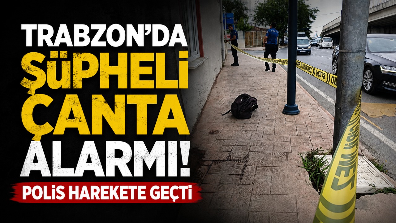 Trabzon’da şüpheli çanta alarmı: Polis harekete geçti