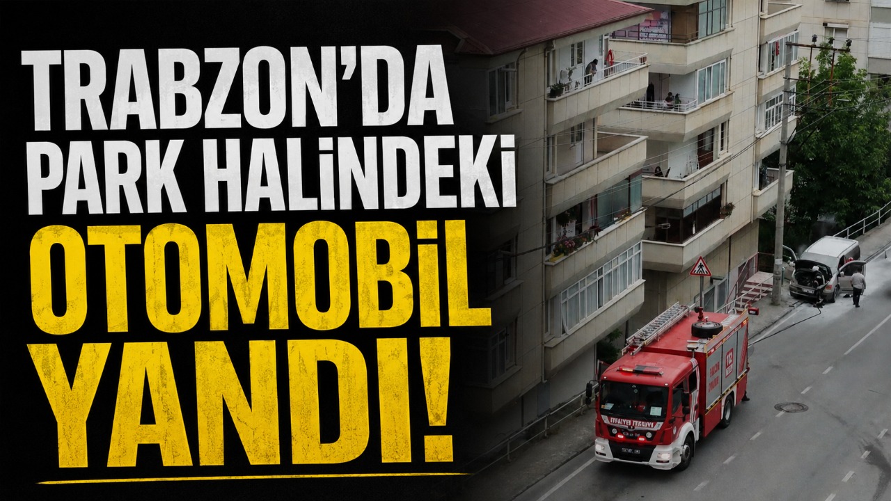 Trabzon’da korkutan araç yangını: İtfaiye ekipleri hızla müdahale etti